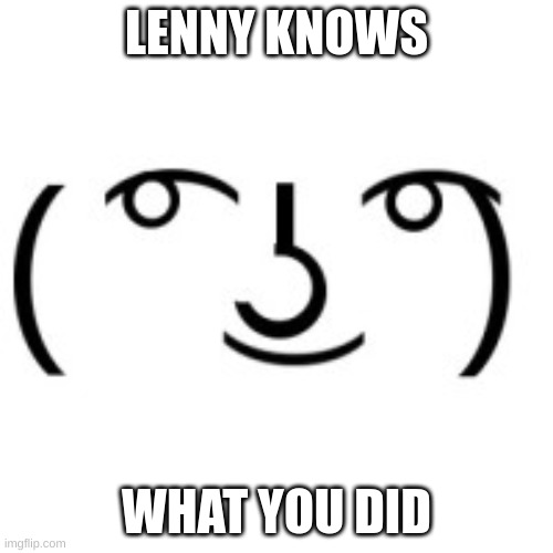 Lenny knows what you did | LENNY KNOWS; WHAT YOU DID | image tagged in lenny face | made w/ Imgflip meme maker