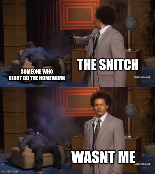 wasnt me | THE SNITCH; SOMEONE WHO DIDNT DO THE HOMEWORK; WASNT ME | image tagged in memes,who killed hannibal | made w/ Imgflip meme maker