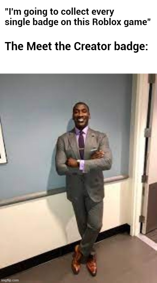 90% of the badges on Roblox are "Meet the Creator" | "I'm going to collect every single badge on this Roblox game"; The Meet the Creator badge: | image tagged in shannon sharpe fit checks,roblox,memes | made w/ Imgflip meme maker