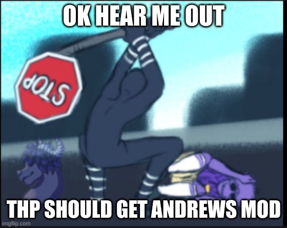 I mean, we're all saying it | OK HEAR ME OUT; THP SHOULD GET ANDREWS MOD | image tagged in puppet smacks with stop sign | made w/ Imgflip meme maker