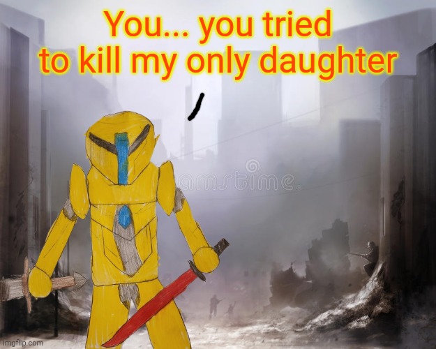 Xander has gotten full melee auric testla armor... he's heard someone tried to kill his only daughter | You... you tried to kill my only daughter | made w/ Imgflip meme maker