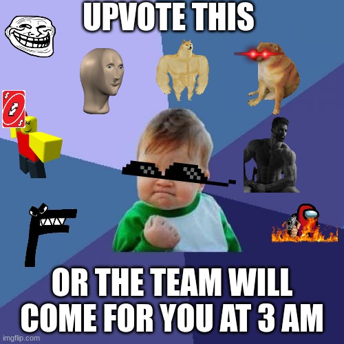 Success Kid | UPVOTE THIS; OR THE TEAM WILL COME FOR YOU AT 3 AM | image tagged in memes,success kid | made w/ Imgflip meme maker