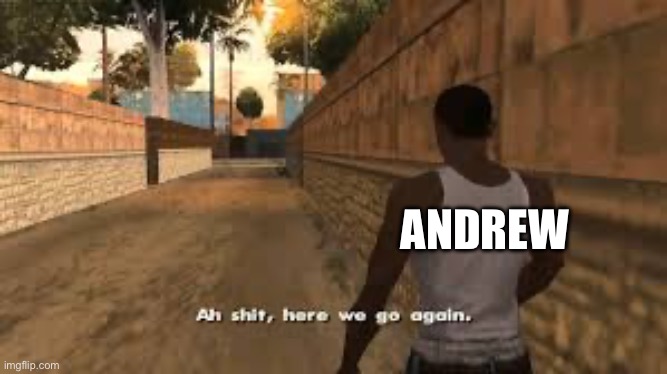 Ah shit here we go again | ANDREW | image tagged in ah shit here we go again | made w/ Imgflip meme maker