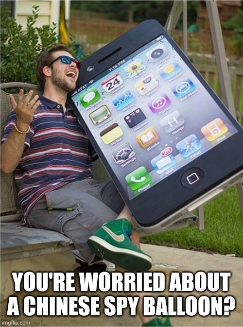 Giant iPhone | YOU'RE WORRIED ABOUT A CHINESE SPY BALLOON? | image tagged in giant iphone,funny memes | made w/ Imgflip meme maker