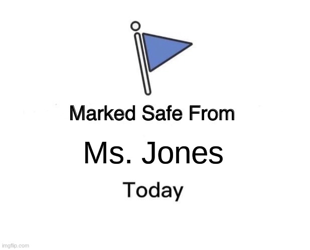 Ms. Jones be like: | Ms. Jones | image tagged in memes,marked safe from,flag,teacher,theater arts | made w/ Imgflip meme maker