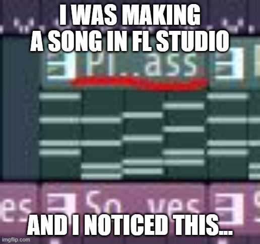 its supposed to say "pianobass" tho | I WAS MAKING A SONG IN FL STUDIO; AND I NOTICED THIS... | made w/ Imgflip meme maker