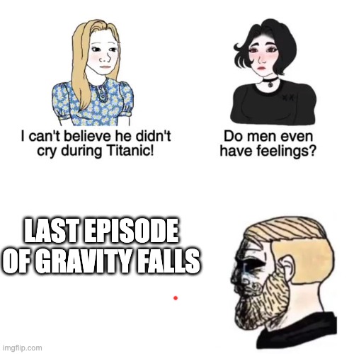 I cant believe he didnt cry | LAST EPISODE OF GRAVITY FALLS | image tagged in i cant believe he didnt cry | made w/ Imgflip meme maker