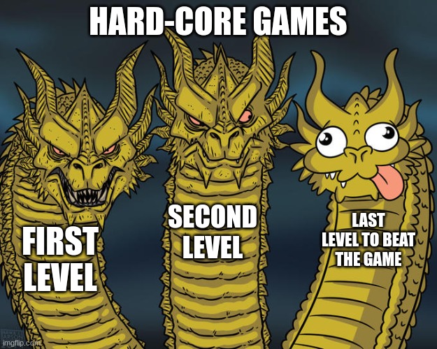 They make Hard-Core games too hard | HARD-CORE GAMES; SECOND LEVEL; LAST LEVEL TO BEAT THE GAME; FIRST LEVEL | image tagged in three-headed dragon | made w/ Imgflip meme maker