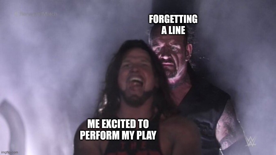 This happens to every theater kid. | FORGETTING A LINE; ME EXCITED TO PERFORM MY PLAY | image tagged in aj styles undertaker | made w/ Imgflip meme maker