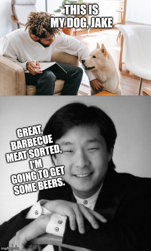 Barbecue Dog | THIS IS MY DOG, JAKE; GREAT, BARBECUE MEAT SORTED, I'M GOING TO GET SOME BEERS. | image tagged in man and dog,sucsessful asian guy,barbecue | made w/ Imgflip meme maker
