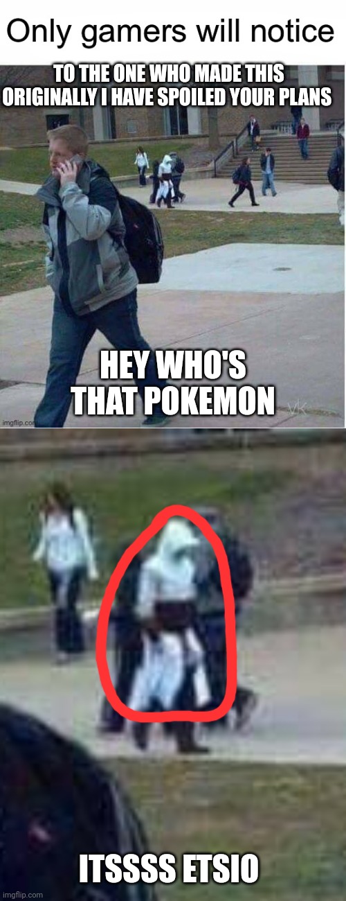 He he he he | TO THE ONE WHO MADE THIS ORIGINALLY I HAVE SPOILED YOUR PLANS; HEY WHO'S THAT POKEMON; ITSSSS ETSIO | image tagged in e,t,s,i,o | made w/ Imgflip meme maker
