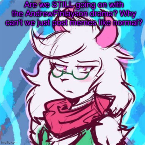 Like, yeah. We get it. Andrew's mod should be taken. You got the point across. | Are we STILL going on with the AndrewFinlayson drama? Why can't we just post memes like normal? | image tagged in ralsei temp | made w/ Imgflip meme maker