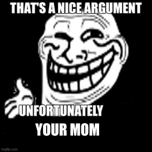 That's a Nice Argument | YOUR MOM | image tagged in that's a nice argument | made w/ Imgflip meme maker