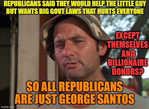 So I Got That Goin For Me Which Is Nice Meme | REPUBLICANS SAID THEY WOULD HELP THE LITTLE GUY
BUT WANTS BIG GOVT LAWS THAT HURTS EVERYONE SO ALL REPUBLICANS ARE JUST GEORGE SANTOS EXCEPT | image tagged in memes,so i got that goin for me which is nice | made w/ Imgflip meme maker