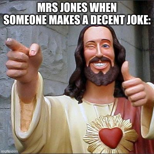 I wish she thought I was funny. | MRS JONES WHEN SOMEONE MAKES A DECENT JOKE: | image tagged in memes,buddy christ | made w/ Imgflip meme maker