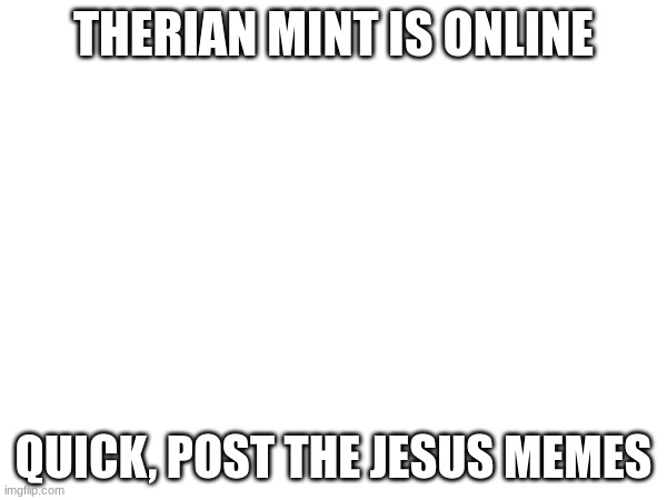 THERIAN MINT IS ONLINE; QUICK, POST THE JESUS MEMES | made w/ Imgflip meme maker