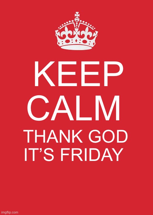 Thank God It’s Friday |  KEEP CALM; THANK GOD IT’S FRIDAY | image tagged in memes,keep calm and carry on red | made w/ Imgflip meme maker