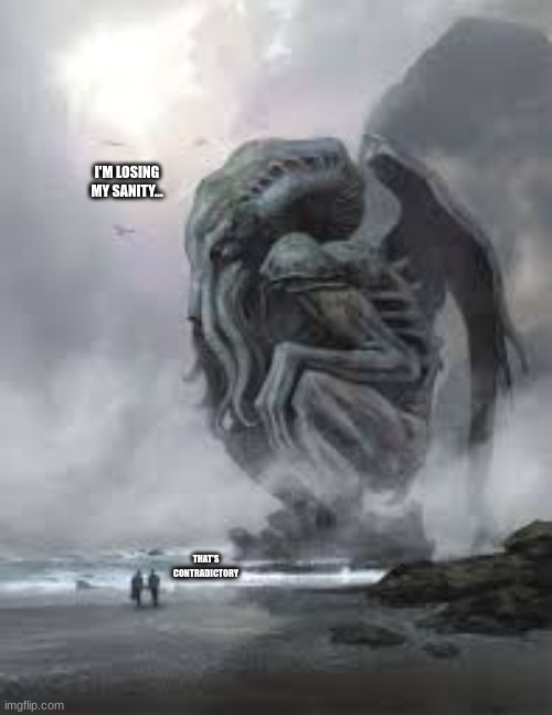 cthulu loses his sanity | I'M LOSING MY SANITY... THAT'S CONTRADICTORY | image tagged in depressed cthulu | made w/ Imgflip meme maker