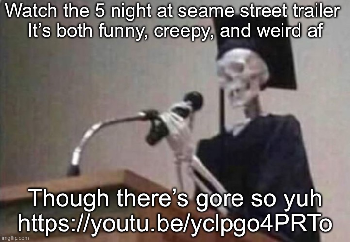 Skeleton scholar | Watch the 5 night at seame street trailer 
It’s both funny, creepy, and weird af; Though there’s gore so yuh
https://youtu.be/yclpgo4PRTo | image tagged in skeleton scholar | made w/ Imgflip meme maker