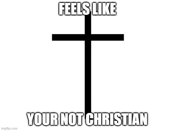 FEELS LIKE YOUR NOT CHRISTIAN | made w/ Imgflip meme maker
