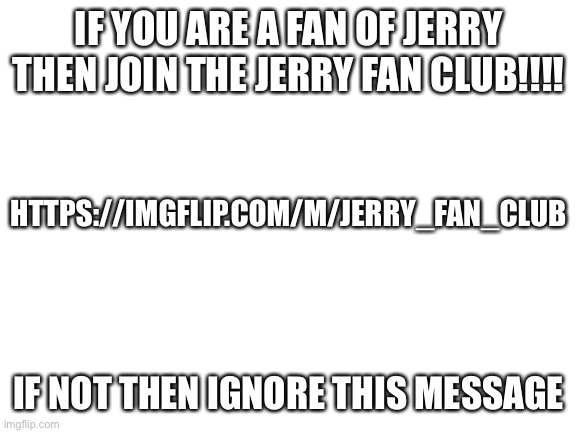 I’m not weird | IF YOU ARE A FAN OF JERRY THEN JOIN THE JERRY FAN CLUB!!!! HTTPS://IMGFLIP.COM/M/JERRY_FAN_CLUB; IF NOT THEN IGNORE THIS MESSAGE | image tagged in blank white template | made w/ Imgflip meme maker