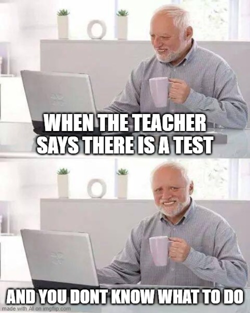 Hide the Pain Harold Meme | WHEN THE TEACHER SAYS THERE IS A TEST; AND YOU DONT KNOW WHAT TO DO | image tagged in memes,hide the pain harold | made w/ Imgflip meme maker