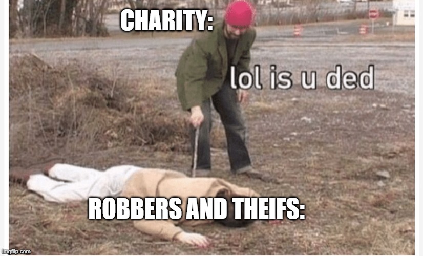 never mess wit the charity | CHARITY:; ROBBERS AND THEIFS: | image tagged in lol is u ded | made w/ Imgflip meme maker