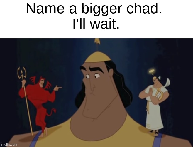 Kronk's Shoulder Angel/Devil | Name a bigger chad. 
I'll wait. | image tagged in kronk's shoulder angel/devil | made w/ Imgflip meme maker