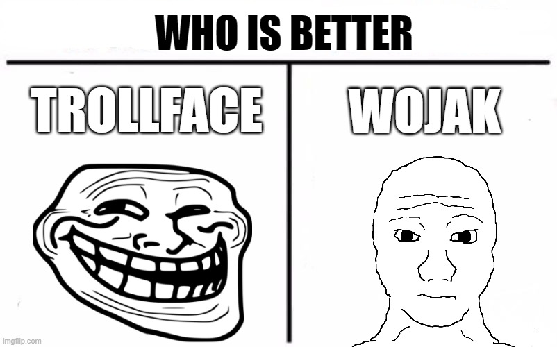 who is better? | WHO IS BETTER; WOJAK; TROLLFACE | image tagged in troll face,wojak | made w/ Imgflip meme maker