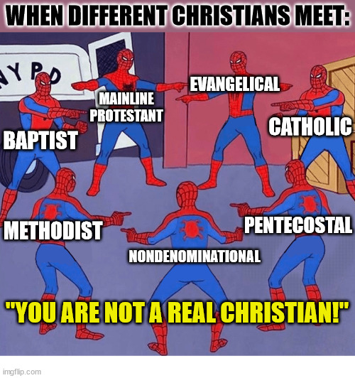 Can't we all just get along? | WHEN DIFFERENT CHRISTIANS MEET:; EVANGELICAL; MAINLINE PROTESTANT; CATHOLIC; BAPTIST; PENTECOSTAL; METHODIST; NONDENOMINATIONAL; "YOU ARE NOT A REAL CHRISTIAN!" | image tagged in spiderman,christian,god,jesus,church | made w/ Imgflip meme maker