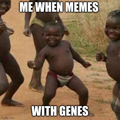 GENES MEME | ME WHEN MEMES; WITH GENES | image tagged in memes,third world success kid | made w/ Imgflip meme maker