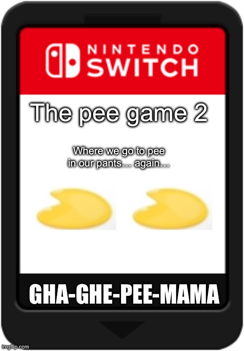 Nintendo switch cartridge | The pee game 2; Where we go to pee
in our pants… again…; GHA-GHE-PEE-MAMA | image tagged in nintendo switch cartridge | made w/ Imgflip meme maker