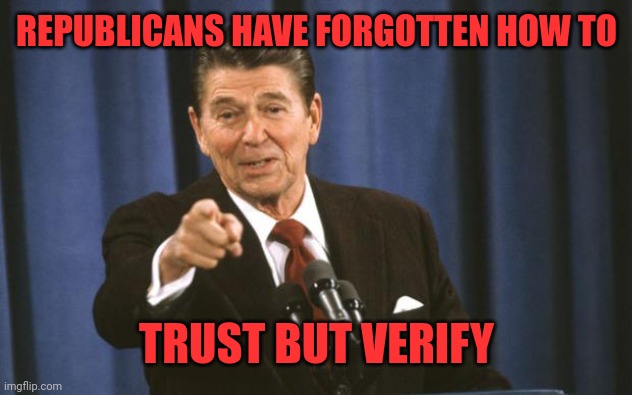 Ronald Reagan | REPUBLICANS HAVE FORGOTTEN HOW TO TRUST BUT VERIFY | image tagged in ronald reagan | made w/ Imgflip meme maker