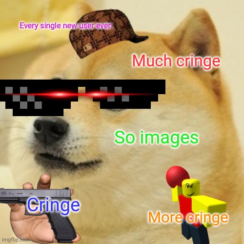 Doge Meme | Every single new user ever:; Much cringe; So images; Cringe; More cringe | image tagged in memes,doge | made w/ Imgflip meme maker