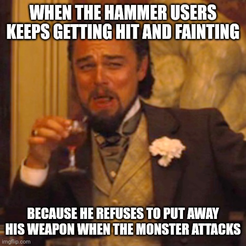Love you hammer bros ❤️ | WHEN THE HAMMER USERS KEEPS GETTING HIT AND FAINTING; BECAUSE HE REFUSES TO PUT AWAY HIS WEAPON WHEN THE MONSTER ATTACKS | image tagged in memes,laughing leo,monster hunter | made w/ Imgflip meme maker