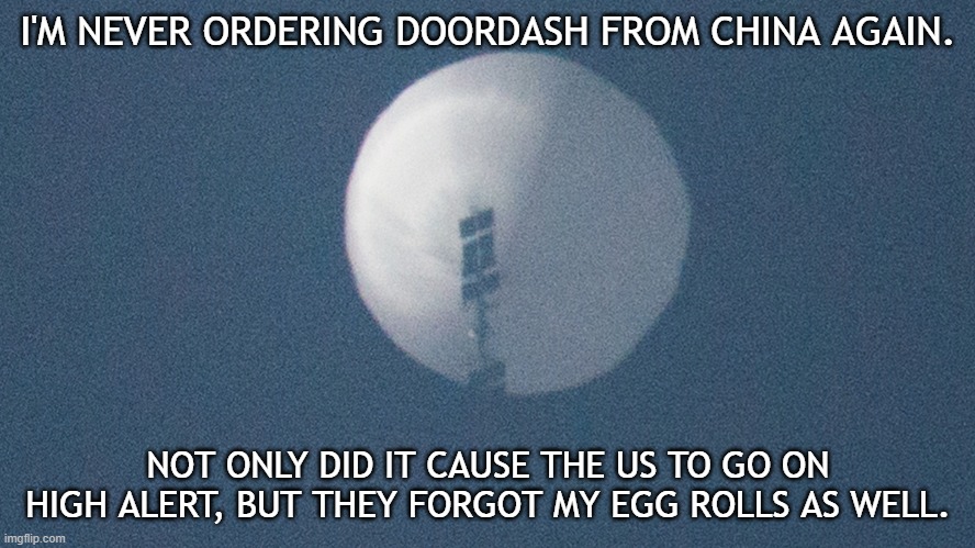 Chinese DoorDash | I'M NEVER ORDERING DOORDASH FROM CHINA AGAIN. NOT ONLY DID IT CAUSE THE US TO GO ON HIGH ALERT, BUT THEY FORGOT MY EGG ROLLS AS WELL. | image tagged in china,balloon,usa,spy | made w/ Imgflip meme maker