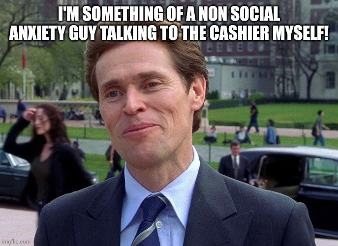 I'm somewhat of a | I'M SOMETHING OF A NON SOCIAL ANXIETY GUY TALKING TO THE CASHIER MYSELF! | image tagged in i'm somewhat of a | made w/ Imgflip meme maker