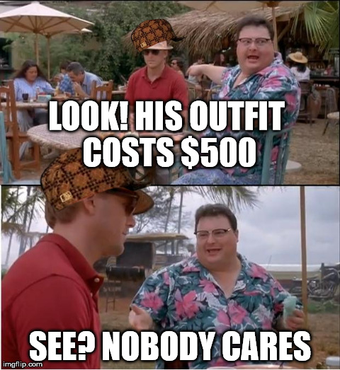 See Nobody Cares Meme | LOOK! HIS OUTFIT COSTS $500 SEE? NOBODY CARES | image tagged in memes,see nobody cares,scumbag | made w/ Imgflip meme maker