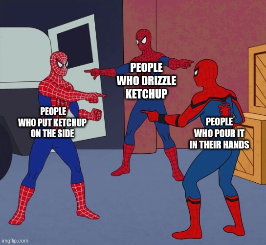 Spider Man Triple | PEOPLE WHO DRIZZLE KETCHUP; PEOPLE WHO PUT KETCHUP ON THE SIDE; PEOPLE WHO POUR IT IN THEIR HANDS | image tagged in spider man triple | made w/ Imgflip meme maker