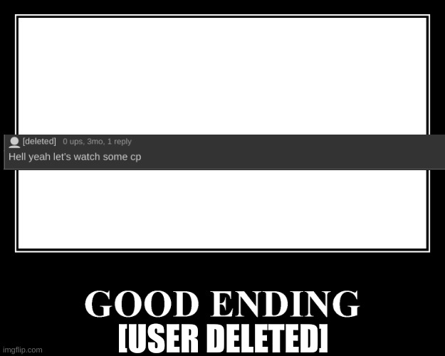 The Good Ending | [USER DELETED] | image tagged in the good ending | made w/ Imgflip meme maker