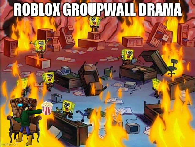 spongebob fire | ROBLOX GROUPWALL DRAMA | image tagged in spongebob fire | made w/ Imgflip meme maker