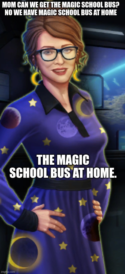 mrs frizz from ohio | MOM CAN WE GET THE MAGIC SCHOOL BUS?

NO WE HAVE MAGIC SCHOOL BUS AT HOME; THE MAGIC SCHOOL BUS AT HOME. | image tagged in only in ohio | made w/ Imgflip meme maker
