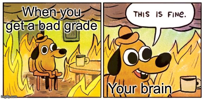 Sigh….. | When you get a bad grade; Your brain | image tagged in memes,this is fine | made w/ Imgflip meme maker