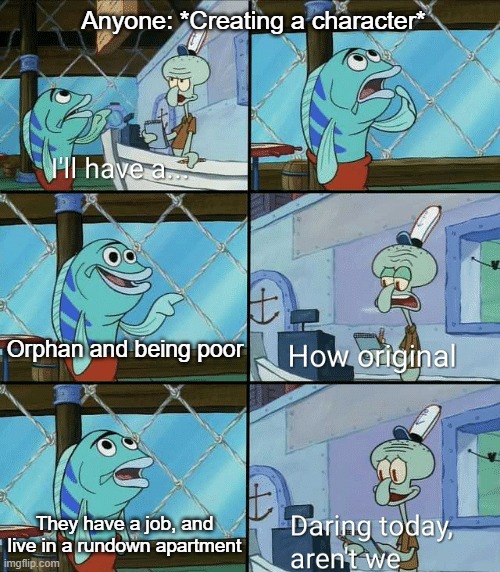 Squidward How Original | Anyone: *Creating a character*; Orphan and being poor; They have a job, and live in a rundown apartment | image tagged in squidward how original | made w/ Imgflip meme maker