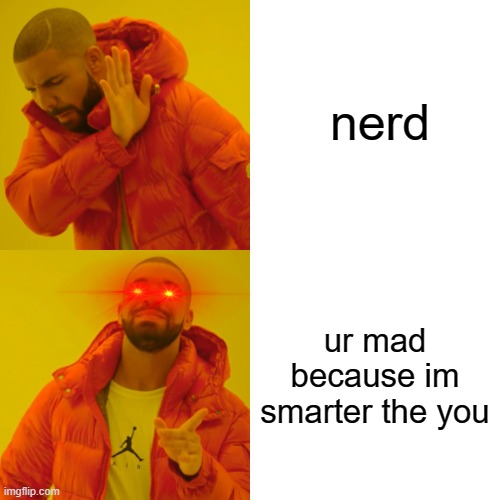 Drake Hotline Bling | nerd; ur mad because im smarter the you | image tagged in memes,drake hotline bling | made w/ Imgflip meme maker