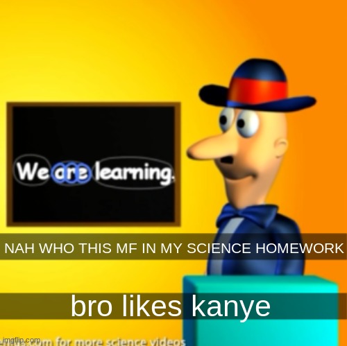 this was actually in my science homework | NAH WHO THIS MF IN MY SCIENCE HOMEWORK; bro likes kanye | made w/ Imgflip meme maker