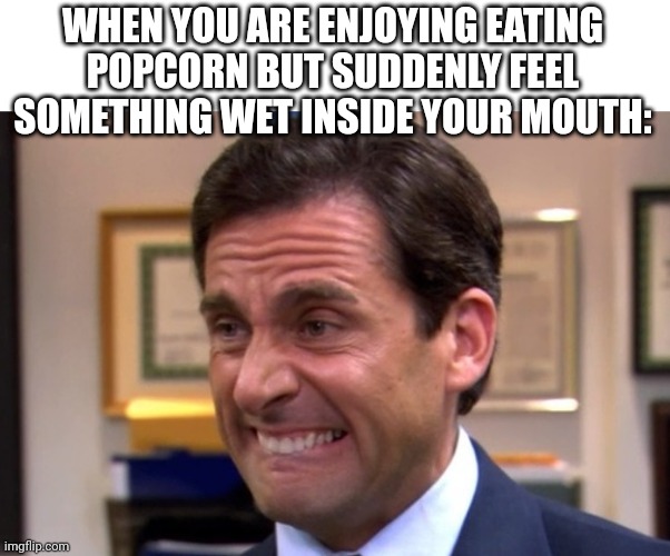 Happens to me all the time | WHEN YOU ARE ENJOYING EATING POPCORN BUT SUDDENLY FEEL SOMETHING WET INSIDE YOUR MOUTH: | image tagged in cringe,yes,unfunny | made w/ Imgflip meme maker