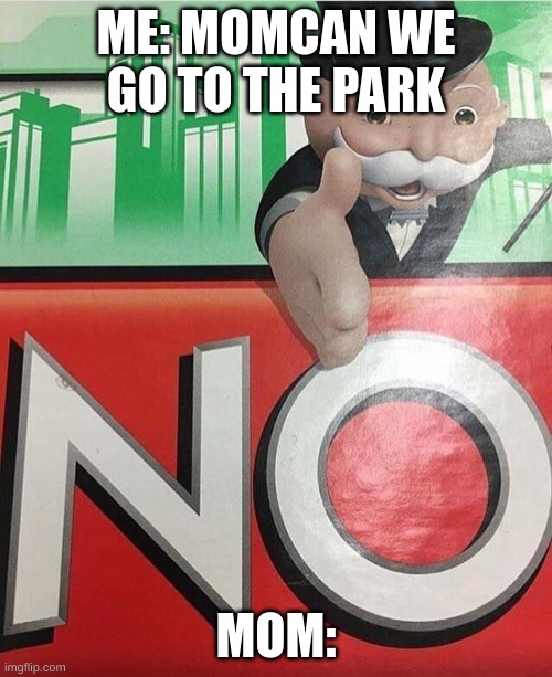 No monopoly | ME: MOMCAN WE GO TO THE PARK; MOM: | image tagged in no monopoly | made w/ Imgflip meme maker