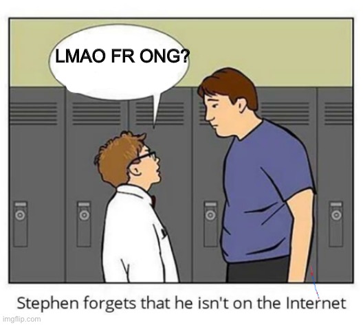 Stephen forgets he isn't on the internet | LMAO FR ONG? | image tagged in stephen forgets he isn't on the internet | made w/ Imgflip meme maker