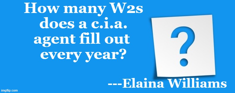 Question | How many W2s
 does a c.i.a. 
agent fill out 
every year? ---Elaina Williams | image tagged in question | made w/ Imgflip meme maker